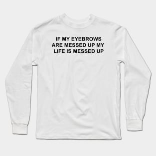 If My Eyebrows Are Messed Up My Life is Messed Up Long Sleeve T-Shirt